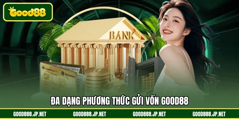 Đa dạng phương thức gửi vốn GOOD88