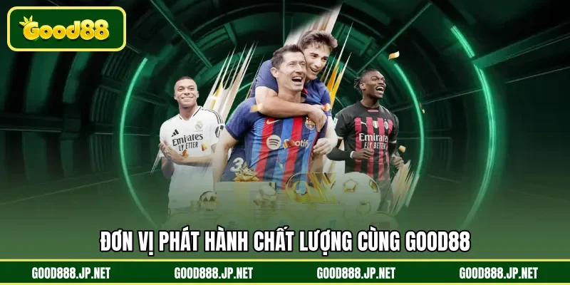 Đơn vị phát hành chất lượng cùng GOOD88