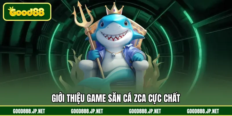 Giới thiệu game săn cá Zca cực chất